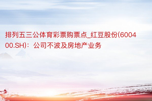 排列五三公体育彩票购票点_红豆股份(600400.SH)：公司不波及房地产业务