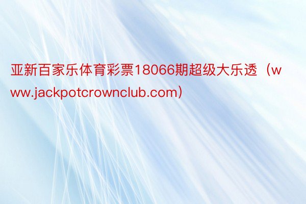 亚新百家乐体育彩票18066期超级大乐透（www.jackpotcrownclub.com）