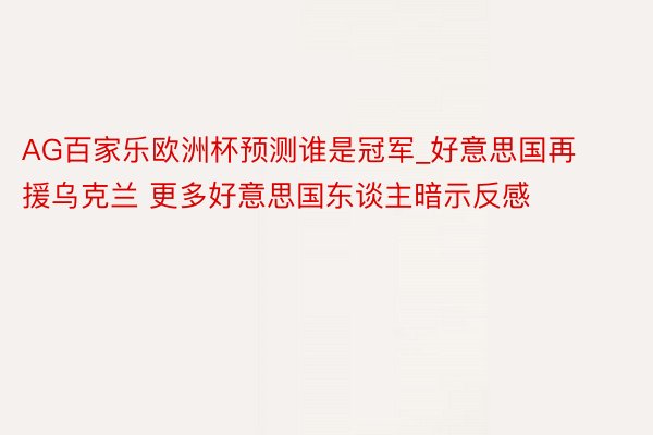 AG百家乐欧洲杯预测谁是冠军_好意思国再援乌克兰 更多好意思国东谈主暗示反感