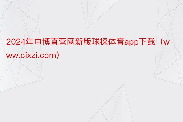 2024年申博直营网新版球探体育app下载（www.cixzi.com）