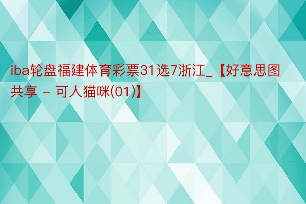 iba轮盘福建体育彩票31选7浙江_【好意思图共享 - 可人猫咪(01)】