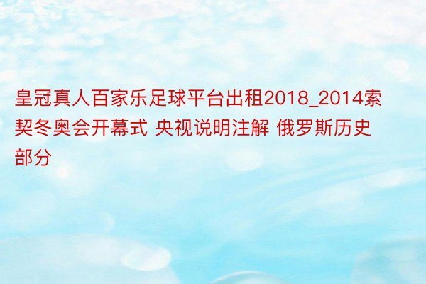 皇冠真人百家乐足球平台出租2018_2014索契冬奥会开幕式 央视说明注解 俄罗斯历史部分