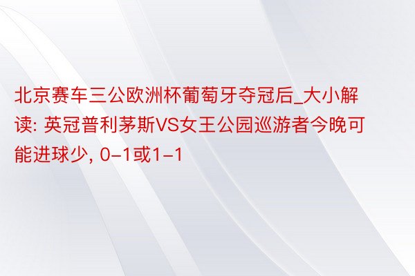 北京赛车三公欧洲杯葡萄牙夺冠后_大小解读: 英冠普利茅斯VS女王公园巡游者今晚可能进球少, 0-1或1-1