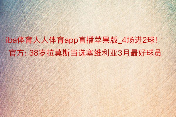 iba体育人人体育app直播苹果版_4场进2球! 官方: 38岁拉莫斯当选塞维利亚3月最好球员