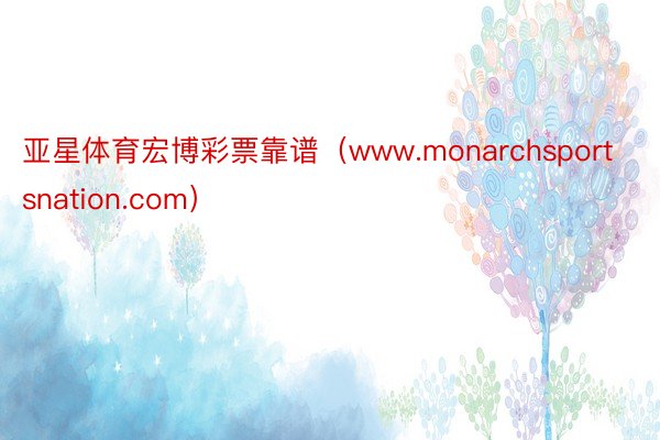 亚星体育宏博彩票靠谱（www.monarchsportsnation.com）