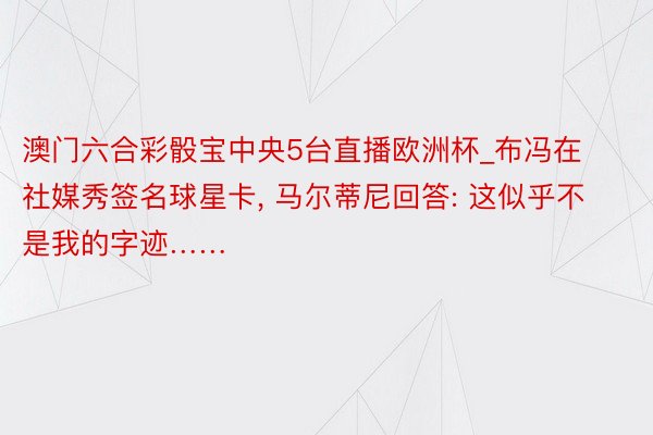 澳门六合彩骰宝中央5台直播欧洲杯_布冯在社媒秀签名球星卡, 马尔蒂尼回答: 这似乎不是我的字迹……