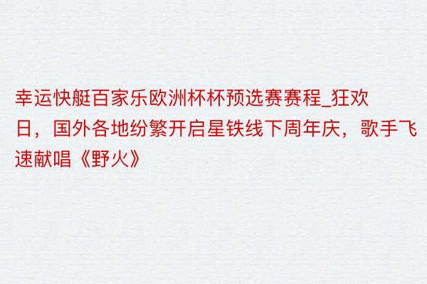 幸运快艇百家乐欧洲杯杯预选赛赛程_狂欢日，国外各地纷繁开启星铁线下周年庆，歌手飞速献唱《野火》