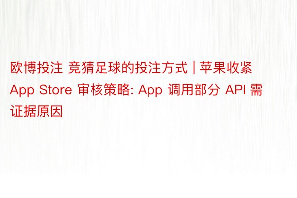 欧博投注 竞猜足球的投注方式 | 苹果收紧 App Store 审核策略: App 调用部分 API 需证据原因