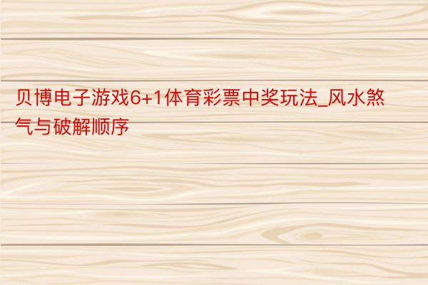 贝博电子游戏6+1体育彩票中奖玩法_风水煞气与破解顺序
