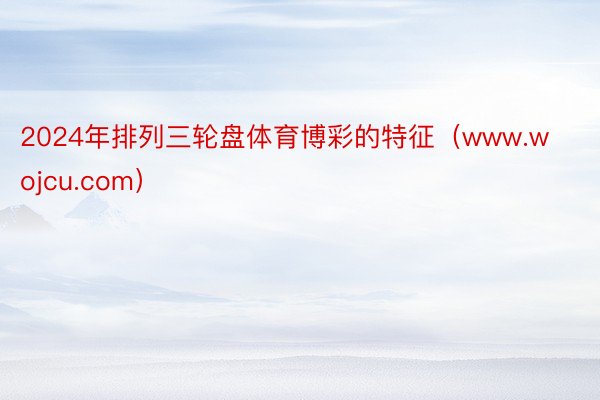 2024年排列三轮盘体育博彩的特征（www.wojcu.com）