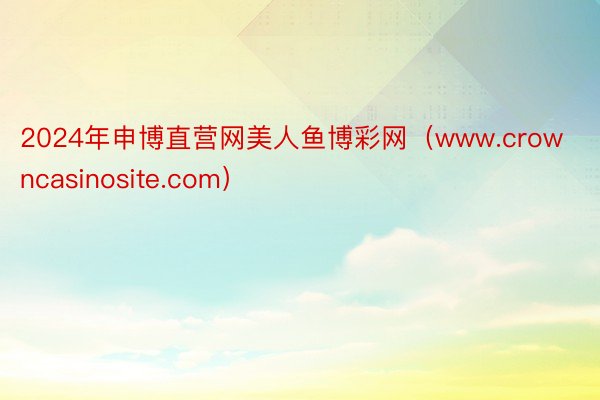 2024年申博直营网美人鱼博彩网（www.crowncasinosite.com）