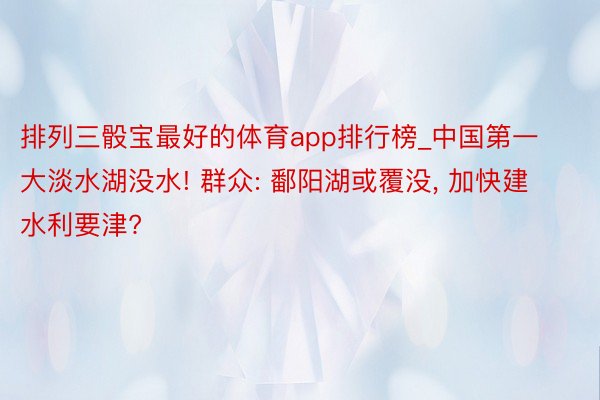 排列三骰宝最好的体育app排行榜_中国第一大淡水湖没水! 群众: 鄱阳湖或覆没, 加快建水利要津?