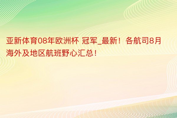 亚新体育08年欧洲杯 冠军_最新！各航司8月海外及地区航班野心汇总！