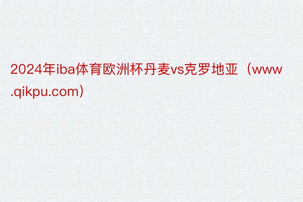 2024年iba体育欧洲杯丹麦vs克罗地亚（www.qikpu.com）