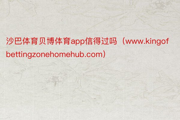 沙巴体育贝博体育app信得过吗（www.kingofbettingzonehomehub.com）