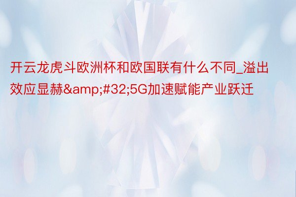 开云龙虎斗欧洲杯和欧国联有什么不同_溢出效应显赫&#32;5G加速赋能产业跃迁