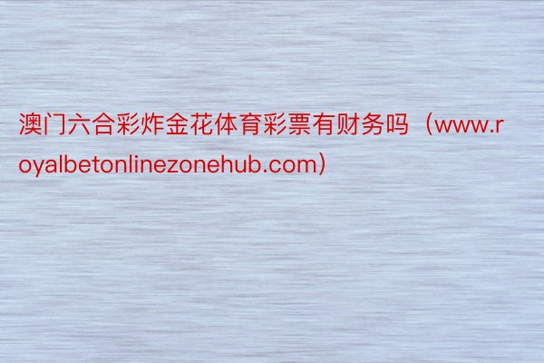 澳门六合彩炸金花体育彩票有财务吗（www.royalbetonlinezonehub.com）