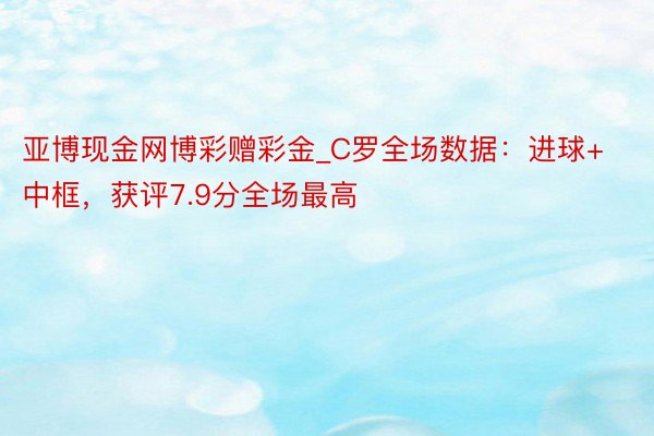 亚博现金网博彩赠彩金_C罗全场数据：进球+中框，获评7.9分全场最高