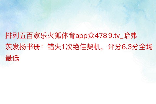排列五百家乐火狐体育app众478⒐tv_哈弗茨发扬书册：错失1次绝佳契机，评分6.3分全场最低