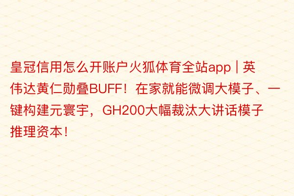 皇冠信用怎么开账户火狐体育全站app | 英伟达黄仁勋叠BUFF！在家就能微调大模子、一键构建元寰宇，GH200大幅裁汰大讲话模子推理资本！
