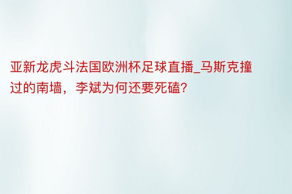 亚新龙虎斗法国欧洲杯足球直播_马斯克撞过的南墙，李斌为何还要死磕？