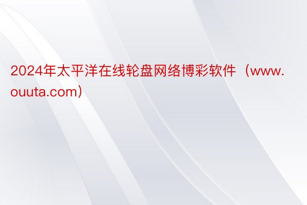 2024年太平洋在线轮盘网络博彩软件（www.ouuta.com）