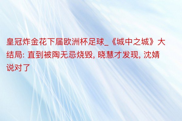 皇冠炸金花下届欧洲杯足球_《城中之城》大结局: 直到被陶无忌烧毁, 晓慧才发现, 沈婧说对了
