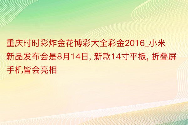 重庆时时彩炸金花博彩大全彩金2016_小米新品发布会是8月14日, 新款14寸平板, 折叠屏手机皆会亮相