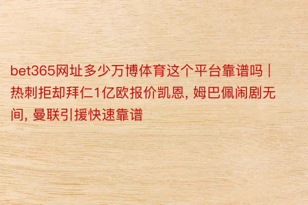 bet365网址多少万博体育这个平台靠谱吗 | 热刺拒却拜仁1亿欧报价凯恩, 姆巴佩闹剧无间, 曼联引援快速靠谱