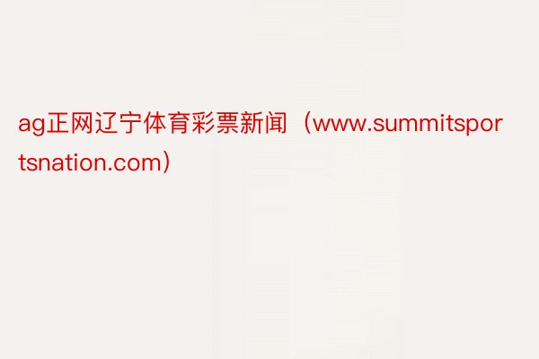 ag正网辽宁体育彩票新闻（www.summitsportsnation.com）