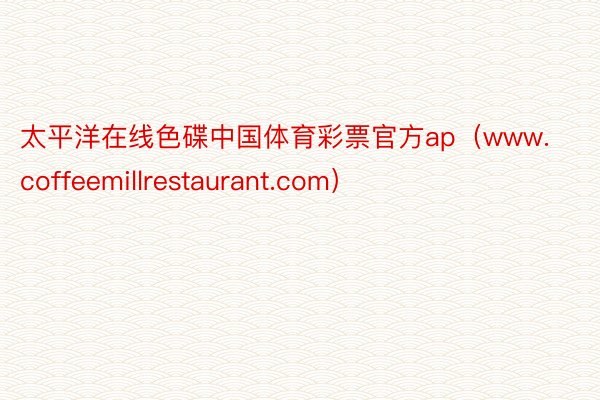 太平洋在线色碟中国体育彩票官方ap（www.coffeemillrestaurant.com）