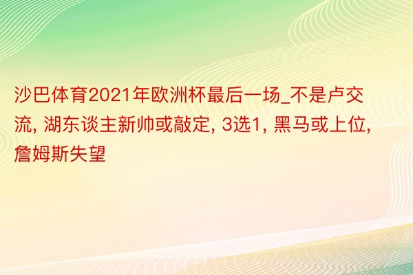 沙巴体育2021年欧洲杯最后一场_不是卢交流, 湖东谈主新帅或敲定, 3选1, 黑马或上位, 詹姆斯