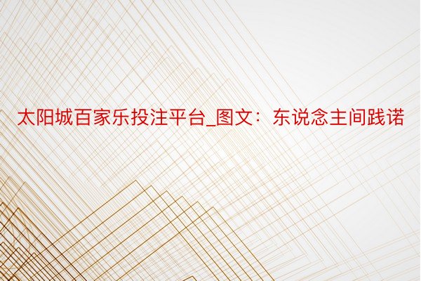太阳城百家乐投注平台_图文：东说念主间践诺