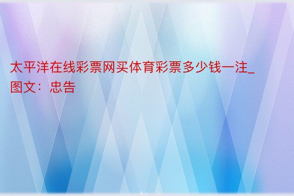 太平洋在线彩票网买体育彩票多少钱一注_图文：忠告