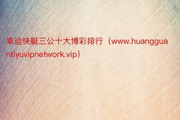 幸运快艇三公十大博彩排行（www.huangguantiyuvipnetwork.vip）