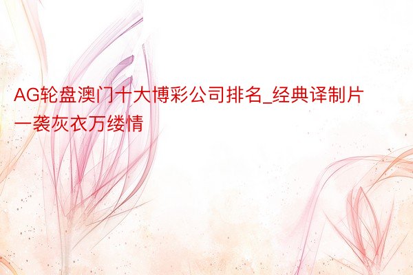 AG轮盘澳门十大博彩公司排名_经典译制片一袭灰衣万缕情