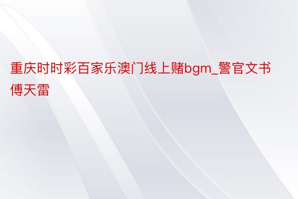 重庆时时彩百家乐澳门线上赌bgm_警官文书傅天雷