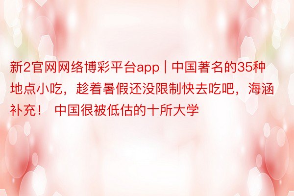 新2官网网络博彩平台app | 中国著名的35种地点小吃，趁着暑假还没限制快去吃吧，海涵补充！ 中国很被低估的十所大学