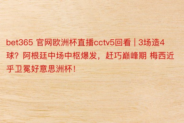 bet365 官网欧洲杯直播cctv5回看 | 3场造4球？阿根廷中场中枢爆发，赶巧巅峰期 梅西近乎卫冕好意思洲杯！