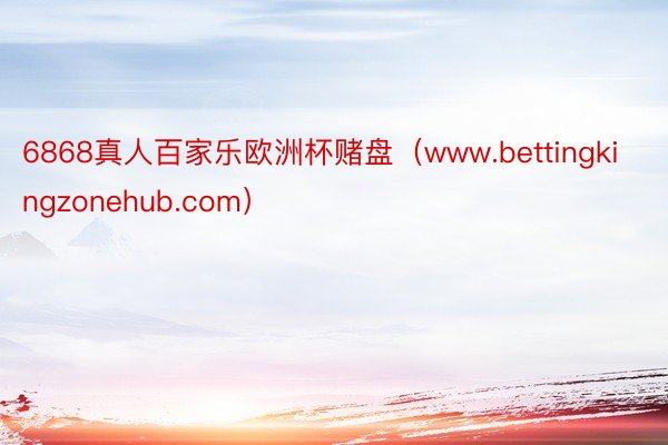 6868真人百家乐欧洲杯赌盘（www.bettingkingzonehub.com）