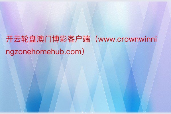 开云轮盘澳门博彩客户端（www.crownwinningzonehomehub.com）