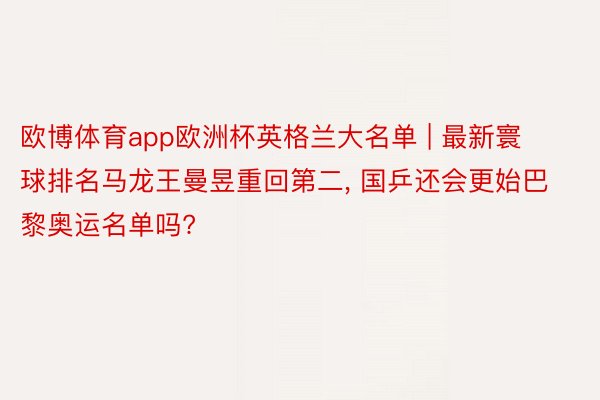 欧博体育app欧洲杯英格兰大名单 | 最新寰球排名马龙王曼昱重回第二, 国乒还会更始巴黎奥运名单吗?
