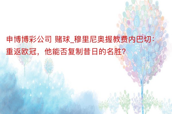 申博博彩公司 赌球_穆里尼奥握教费内巴切：重返欧冠，他能否复制昔日的名胜？