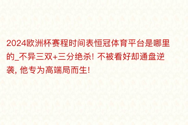 2024欧洲杯赛程时间表恒冠体育平台是哪里的_不异三双+三分绝杀! 不被看好却通盘逆袭, 他专为高端局而生!