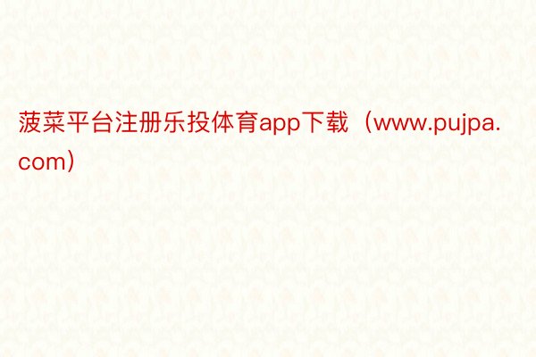 菠菜平台注册乐投体育app下载（www.pujpa.com）