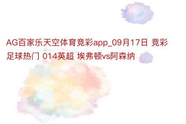 AG百家乐天空体育竞彩app_09月17日 竞彩足球热门 014英超 埃弗顿vs阿森纳