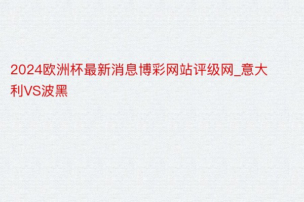 2024欧洲杯最新消息博彩网站评级网_意大利VS波黑
