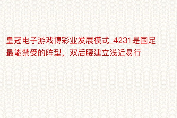 皇冠电子游戏博彩业发展模式_4231是国足最能禁受的阵型，双后腰建立浅近易行