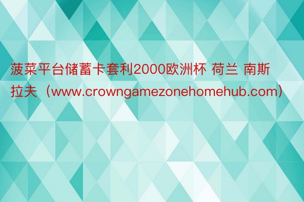 菠菜平台储蓄卡套利2000欧洲杯 荷兰 南斯拉夫（www.crowngamezonehomehub.com）