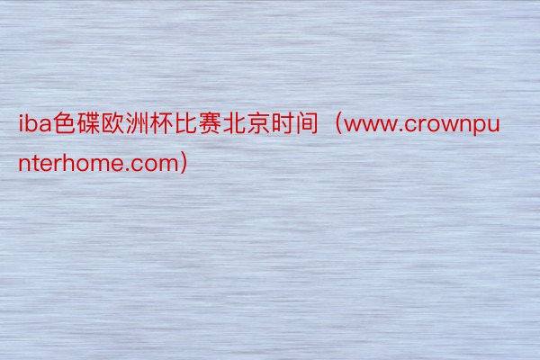 iba色碟欧洲杯比赛北京时间（www.crownpunterhome.com）